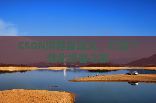 CSDN博客自定义，打造个性化博客之旅