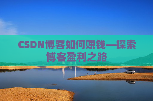 CSDN博客如何赚钱—探索博客盈利之路
